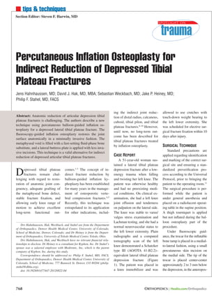 n tips & techniques
Section Editor: Steven F. Harwin, MD




Percutaneous Inflation Osteoplasty for
Indirect Reduction of Depressed Tibial
Plateau Fractures
Jens Hahnhaussen, MD; David J. Hak, MD, MBA; Sebastian Weckbach, MD; Jake P. Heiney, MD;
Philip F. Stahel, MD, FACS


                                                                                ing the indirect joint reduc-       allowed to use crutches with
Abstract: Anatomic reduction of articular depression tibial                     tion of distal radius, calcaneus,   touch-down weight bearing to
plateau fractures is challenging. The authors describe a new                    cuboid, tibial pilon, and tibial    the left lower extremity. She
technique using percutaneous balloon-guided inflation os-                       plateau fractures.6-10 However,     was scheduled for elective sur-
teoplasty for a depressed lateral tibial plateau fracture. The
                                                                                until now, no long-term out-        gical fracture fixation within 10
fluoroscopy-guided inflation osteoplasty restores the joint
                                                                                come has been described for         days after injury.
surface anatomically in a minimally invasive fashion. The
                                                                                tibial plateau fractures treated
metaphyseal void is filled with a fast-setting fluid-phase bone
substitute, and a lateral buttress plate is applied with less inva-
                                                                                by inflation osteoplasty.           Surgical Technique
                                                                                                                        Standard precautions are
sive incisions. This technique is a valid alternative for indirect
reduction of depressed articular tibial plateau fractures.                      Case Report                         applied regarding identification
                                                                                    A 51-year-old woman sus-        and marking of the correct sur-
                                                                                tained a lateral tibial plateau     gical site and ensuring a stan-

D     epressed tibial plateau
      fractures remain chal-
lenging with regard to resto-
                                        comes.1-3 The concept of in-
                                        direct fracture reduction by
                                        balloon-guided inflation ky-
                                                                                depression fracture after a low-
                                                                                energy trauma when falling
                                                                                and twisting her left knee. The
                                                                                                                    dardized preverification pro-
                                                                                                                    cess according to the Universal
                                                                                                                    Protocol, prior to bringing the
ration of anatomic joint con-           phoplasty has been established          patient was otherwise healthy       patient to the operating room.11
gruency, adequate grafting of           for many years in the manage-           and had no preexisting medi-        The surgical procedure is per-
the metaphyseal bone defect,            ment of osteoporotic verte-             cal conditions. On clinical ex-     formed while the patient is
stable fracture fixation, and           bral compression fractures.4,5          amination, she had a left knee      under general anesthesia and
allowing early knee range of            Recently, this technique was            joint effusion and tenderness       placed on a radiolucent operat-
motion to achieve excellent             extrapolated to its application         on palpation on the lateral side.   ing table in the supine position.
long-term functional out-               for other indications, includ-          The knee was stable to varus/       A thigh tourniquet is applied
                                                                                valgus stress examination and       but not inflated during the bal-
                                                                                Lachman testing, and she had a      loon osteoplasty part of the
    Drs Hahnhaussen, Hak, Weckbach, and Stahel are from the Department
                                                                                normal neurovascular status to      procedure.
of Orthopaedics, Denver Health Medical Center, University of Colorado,
School of Medicine, Denver, Colorado; and Dr Heiney is from the Depart-         the left lower extremity. Plain         Under fluoroscopic guid-
ment of Orthopaedics, University of Toledo Medical Center, Toledo, Ohio.        radiographs and a computed          ance, the trocar for the inflatable
    Drs Hahnhaussen, Hak, and Weckbach have no relevant financial rela-         tomography scan of the left         bone tamp is placed in a medial-
tionships to disclose. Dr Heiney is a consultant for Kyphon, Inc. Dr Stahel’s
                                                                                knee demonstrated a Schatzker       to-lateral fashion, using a small
spouse was a salaried employee with Medtronic, Inc, which is the parent
company of Kyphon, Inc, during this study.                                      type III (AO/OTA 41-B2.2)–          percutaneous skin incision on
    Correspondence should be addressed to: Philip F. Stahel, MD, FACS,          equivalent lateral tibial plateau   the medial side. The tip of the
Department of Orthopaedics, Denver Health Medical Center, University of         depression fracture (Figure         trocar is placed center-center
Colorado, School of Medicine, 777 Bannock St, Denver, CO 80204 (philip.
                                                                                1). The patient was placed in       approximately 2 to 3 mm below
stahel@dhha.org).
    doi: 10.3928/01477447-20120822-04                                           a knee immobilizer and was          the depression, in the anteropos-




768	                                                                                                  ORTHOPEDICS | Healio.com/Orthopedics
 