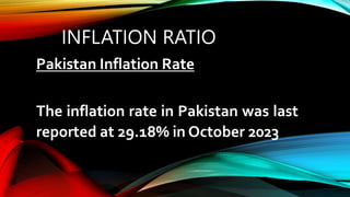 INFLATION RATIO
Pakistan Inflation Rate
The inflation rate in Pakistan was last
reported at 29.18% in October 2023
 