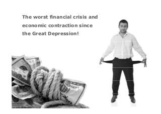 The worst financial crisis and
economic contraction since
the Great Depression!
 
