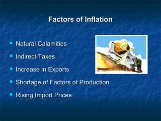 Factors of InflationFactors of Inflation
 Natural CalamitiesNatural Calamities
 Indirect TaxesIndirect Taxes
 Increase in ExportsIncrease in Exports
 Shortage of Factors of ProductionShortage of Factors of Production
 Rising Import PricesRising Import Prices
 