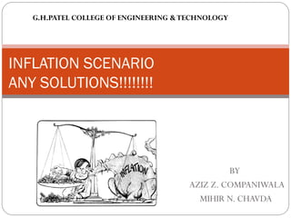 BY
AZIZ Z. COMPANIWALA
MIHIR N. CHAVDA
INFLATION SCENARIO
ANY SOLUTIONS!!!!!!!!
G.H.PATEL COLLEGE OF ENGINEERING &TECHNOLOGY
 
