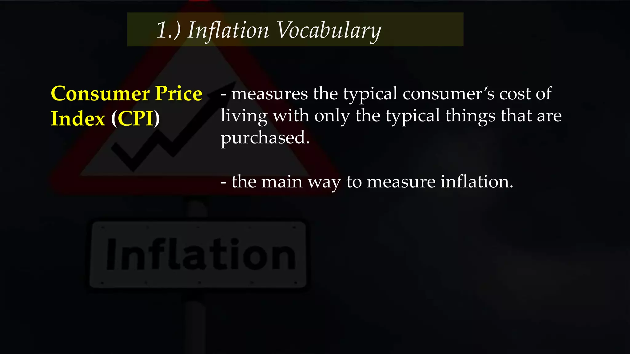- measures the typical consumer’s cost of
living with only the typical things that are
purchased.
- the main way to measure inflation.
Consumer Price
Index (CPI)
1.) Inflation Vocabulary
 