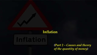 Inflation
(Part 2 – Causes and theory
of the quantity of money)
 