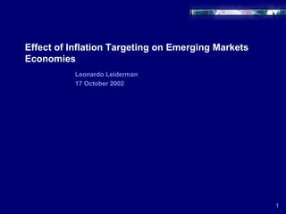 Effect of Inflation Targeting on Emerging Markets Economies 1 Leonardo Leiderman 17 October 2002 
