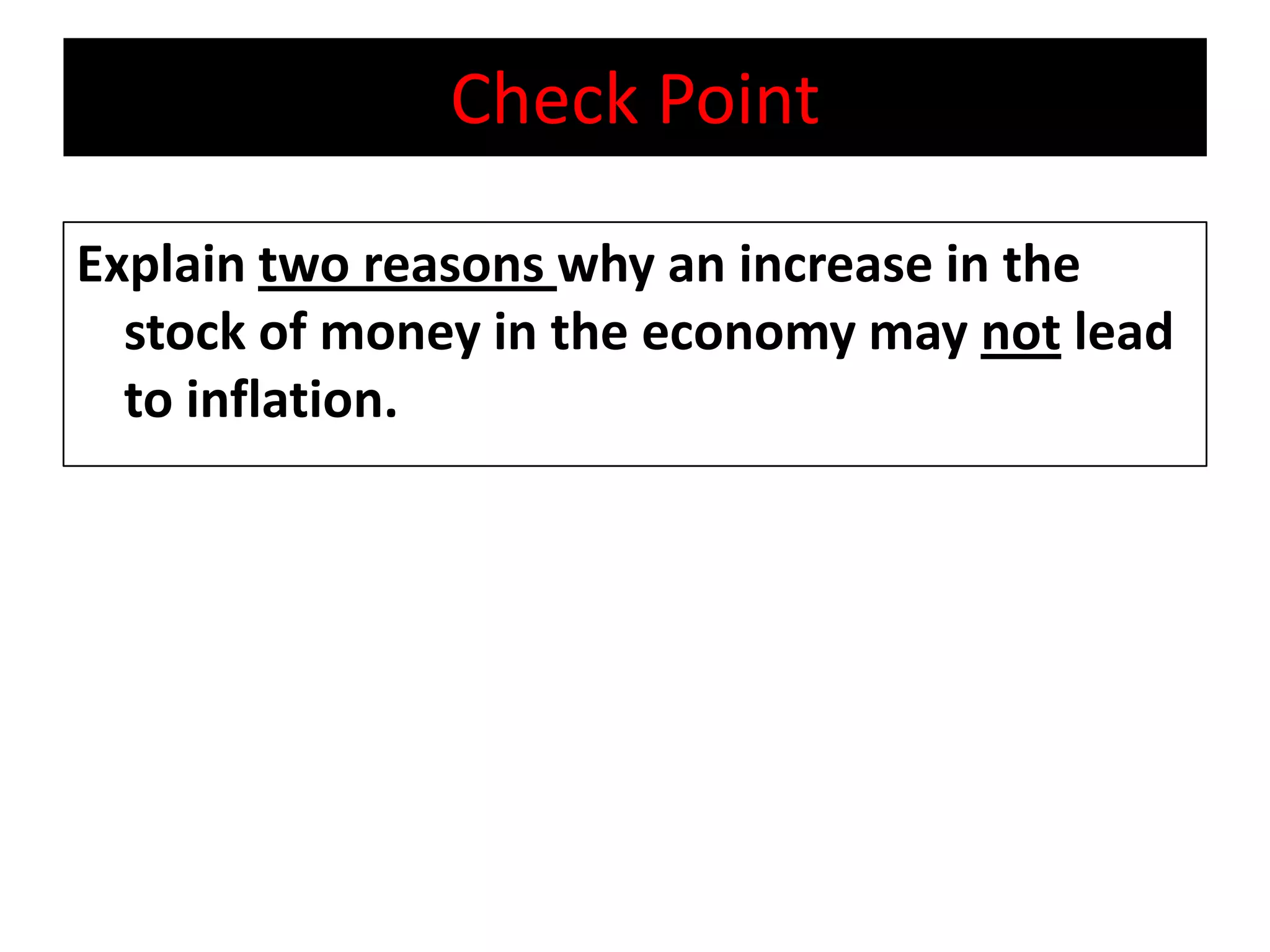 Check Point

Explain two reasons why an increase in the
  stock of money in the economy may not lead
  to inflation.
 