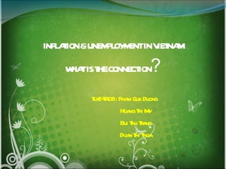 INFLATION & UNEMPLOYMENT IN VIETNAM WHAT IS THE CONNECTION ? Tut2-TR08 : Pham Que Duong Hoang Thi My Bui Thu Trang Doan Thi Thoa 