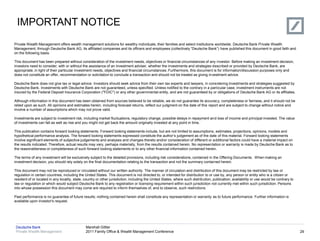 IMPORTANT NOTICE
Private Wealth Management offers wealth management solutions for wealthy individuals, their families and select institutions worldwide. Deutsche Bank Private Wealth
Management, through Deutsche Bank AG, its affiliated companies and its officers and employees (collectively ―Deutsche Bank‖) have published this document in good faith and
on the following basis.

This document has been prepared without consideration of the investment needs, objectives or financial circumstances of any investor. Before making an investment decision,
investors need to consider, with or without the assistance of an investment adviser, whether the investments and strategies described or provided by Deutsche Bank, are
appropriate, in light of their particular investment needs, objectives and financial circumstances. Furthermore, this document is for information/discussion purposes only and
does not constitute an offer, recommendation or solicitation to conclude a transaction and should not be treated as giving investment advice.

Deutsche Bank does not give tax or legal advice. Investors should seek advice from their own tax experts and lawyers, in considering investments and strategies suggested by
Deutsche Bank. Investments with Deutsche Bank are not guaranteed, unless specified. Unless notified to the contrary in a particular case, investment instruments are not
insured by the Federal Deposit Insurance Corporation ("FDIC") or any other governmental entity, and are not guaranteed by or obligations of Deutsche Bank AG or its affiliates.

Although information in this document has been obtained from sources believed to be reliable, we do not guarantee its accuracy, completeness or fairness, and it should not be
relied upon as such. All opinions and estimates herein, including forecast returns, reflect our judgment on the date of this report and are subject to change without notice and
involve a number of assumptions which may not prove valid.

Investments are subject to investment risk, including market fluctuations, regulatory change, possible delays in repayment and loss of income and principal invested. The value
of investments can fall as well as rise and you might not get back the amount originally invested at any point in time.

This publication contains forward looking statements. Forward looking statements include, but are not limited to assumptions, estimates, projections, opinions, models and
hypothetical performance analysis. The forward looking statements expressed constitute the author‘s judgement as of the date of this material. Forward looking statements
involve significant elements of subjective judgements and analyses and changes thereto and/or consideration of different or additional factors could have a material impact on
the results indicated. Therefore, actual results may vary, perhaps materially, from the results contained herein. No representation or warranty is made by Deutsche Bank as to
the reasonableness or completeness of such forward looking statements or to any other financial information contained herein.

The terms of any investment will be exclusively subject to the detailed provisions, including risk considerations, contained in the Offering Documents. When making an
investment decision, you should rely solely on the final documentation relating to the transaction and not the summary contained herein.

This document may not be reproduced or circulated without our written authority. The manner of circulation and distribution of this document may be restricted by law or
regulation in certain countries, including the United States. This document is not directed to, or intended for distribution to or use by, any person or entity who is a citizen or
resident of or located in any locality, state, country or other jurisdiction, including the United States, where such distribution, publication, availability or use would be contrary to
law or regulation or which would subject Deutsche Bank to any registration or licensing requirement within such jurisdiction not currently met within such jurisdiction. Persons
into whose possession this document may come are required to inform themselves of, and to observe, such restrictions.

Past performance is no guarantee of future results; nothing contained herein shall constitute any representation or warranty as to future performance. Further information is
available upon investor's request.




 Deutsche Bank                                 Marshall Gittler
 Private Wealth Management                     2011 Family Office & Wealth Management Conference                                                                                            29
 