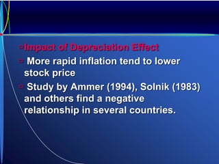 Impact of Depreciation Effect
 More rapid inflation tend to lower
stock price
 Study by Ammer (1994), Solnik (1983)
and others find a negative
relationship in several countries.
 