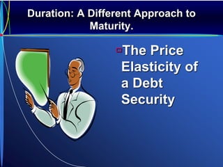 Duration: A Different Approach to
Maturity.
The Price
Elasticity of
a Debt
Security
 