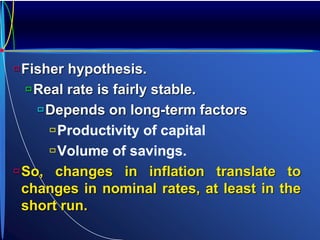 Fisher hypothesis.
Real rate is fairly stable.
Depends on long-term factors
Productivity of capital
Volume of savings.
So, changes in inflation translate to
changes in nominal rates, at least in the
short run.
 
