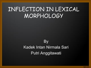 INFLECTION IN LEXICAL
MORPHOLOGY

By
Kadek Intan Nirmala Sari
Putri Anggitawati

 