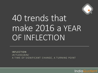 40	trends	that	
make	2016	a	YEAR	
OF	INFLECTION
INFLECTION
ɪNˈFLƐKƩ(Ə)N/
A	TIME	 OF	SIGNIFICANT	 CHANGE,	 A	TURNING	 POINT
 
