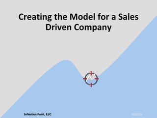 Creating the Model for a Sales Driven Company 06/10/09 Inflection Point,  LLC 