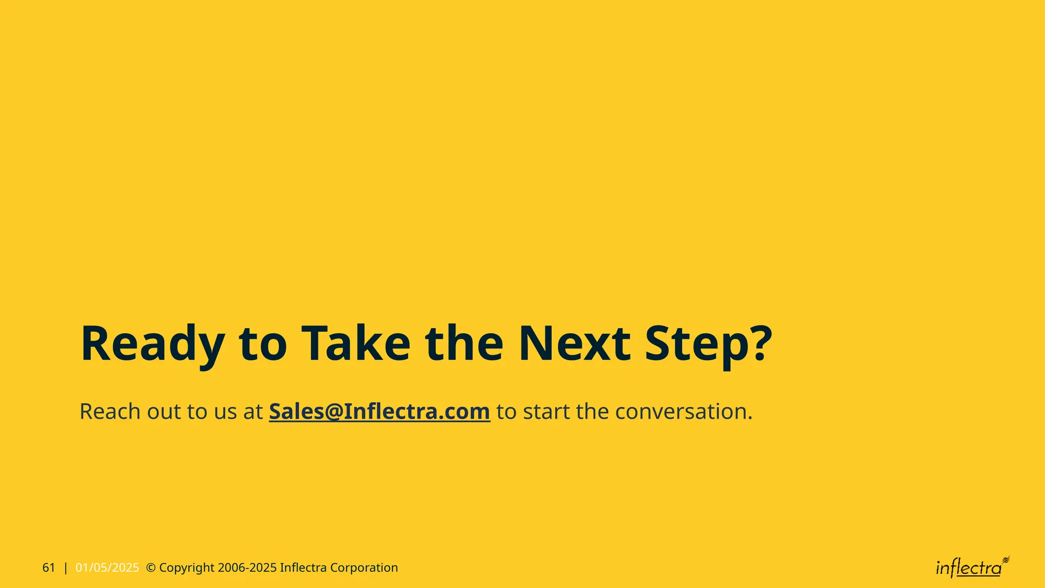 61 | 01/05/2025 © Copyright 2006-2025 Inflectra Corporation
Ready to Take the Next Step?
Reach out to us at Sales@Inflectra.com to start the conversation.
 