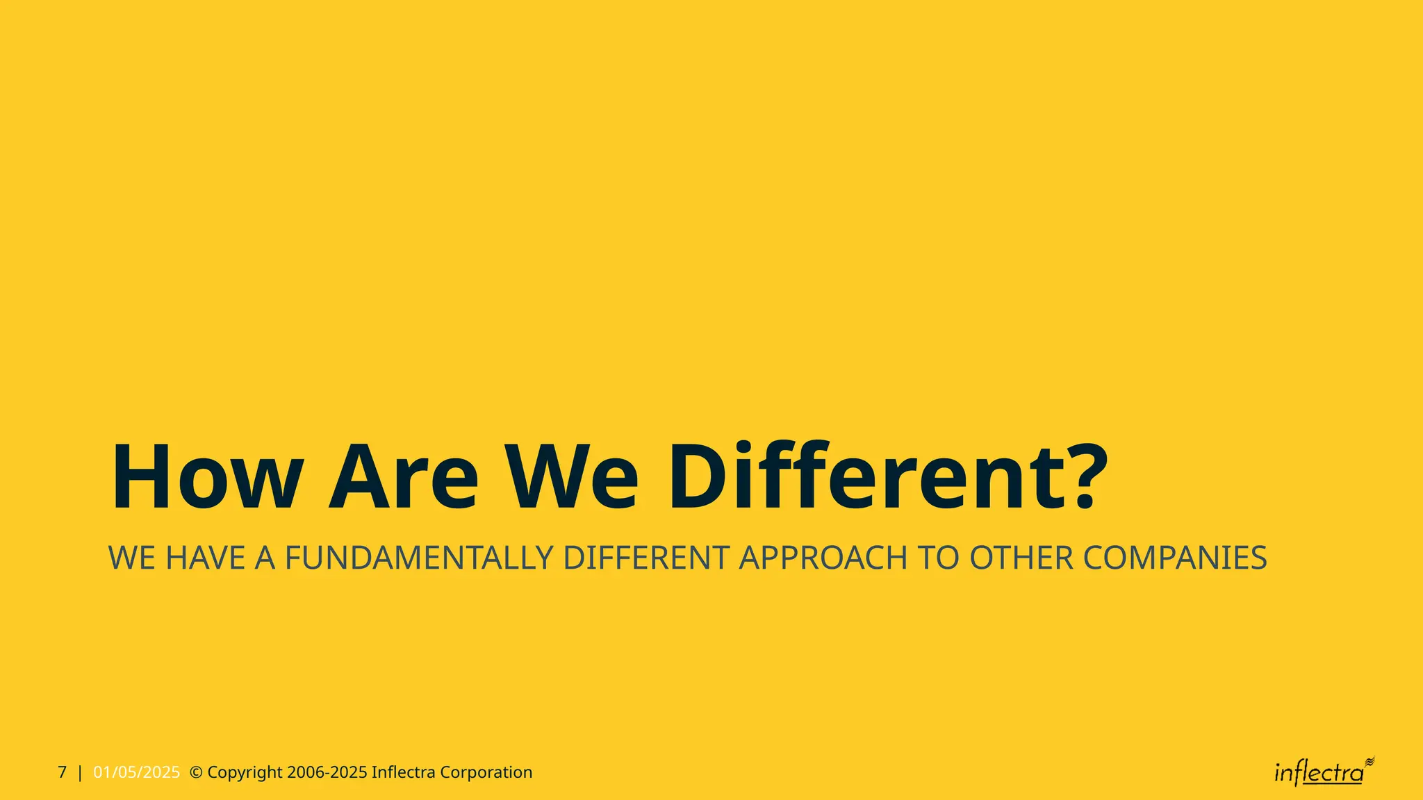 7 | 01/05/2025 © Copyright 2006-2025 Inflectra Corporation
How Are We Different?
WE HAVE A FUNDAMENTALLY DIFFERENT APPROACH TO OTHER COMPANIES
 