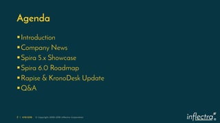 ®
2 | 4/16/2018 © Copyright 2006-2018 Inflectra Corporation
Agenda
Introduction
Company News
Spira 5.x Showcase
Spira ...