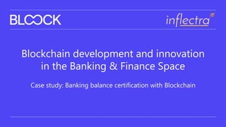 Blockchain development and innovation
in the Banking & Finance Space
Case study: Banking balance certification with Blockchain
 