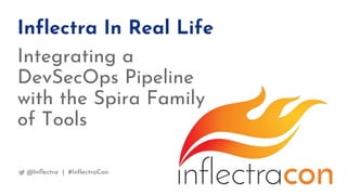 Inflectra In Real Life
Integrating a
DevSecOps Pipeline
with the Spira Family
of Tools
@Inflectra | #InflectraCon
 