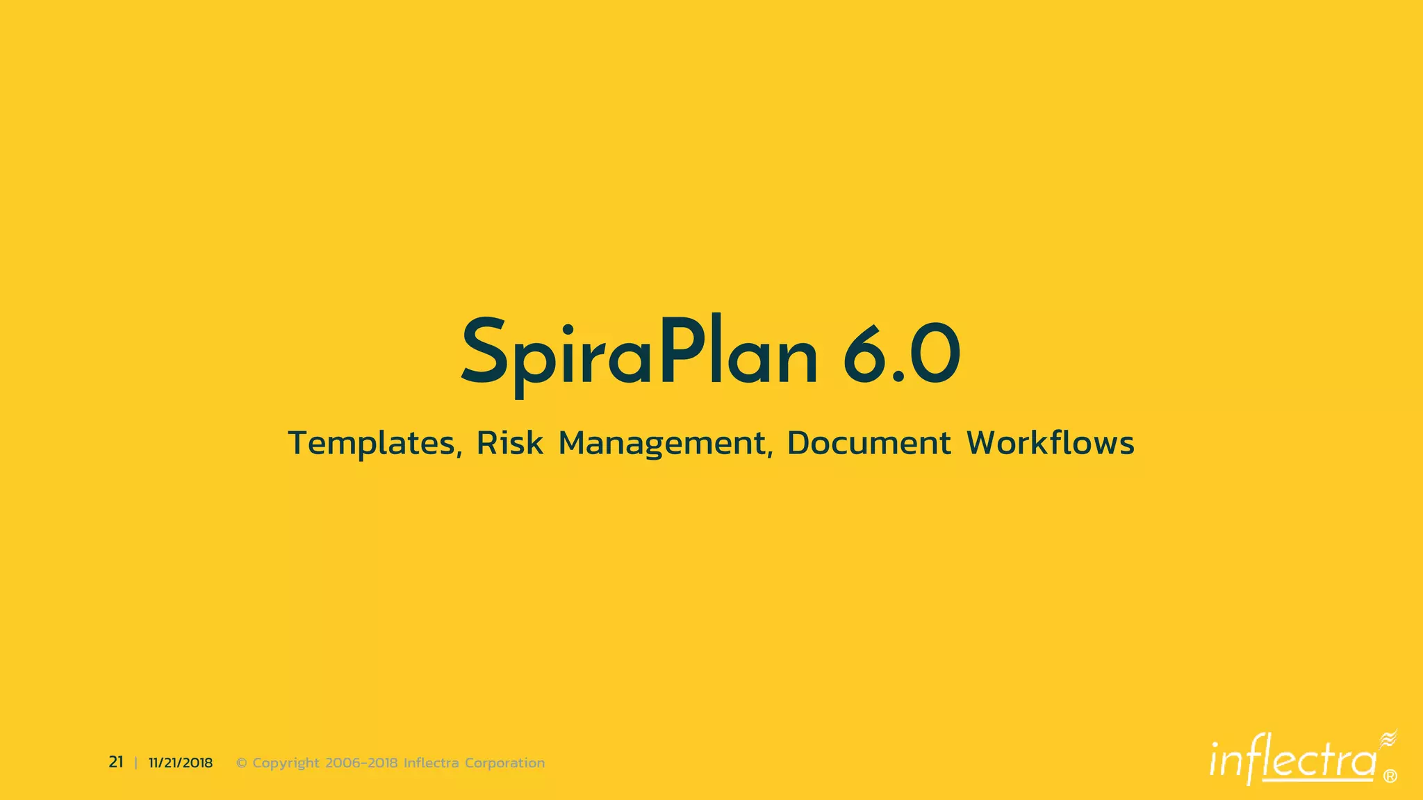 ®
21 | 11/21/2018 © Copyright 2006-2018 Inflectra Corporation
SpiraPlan 6.0
Templates, Risk Management, Document Workflows
 