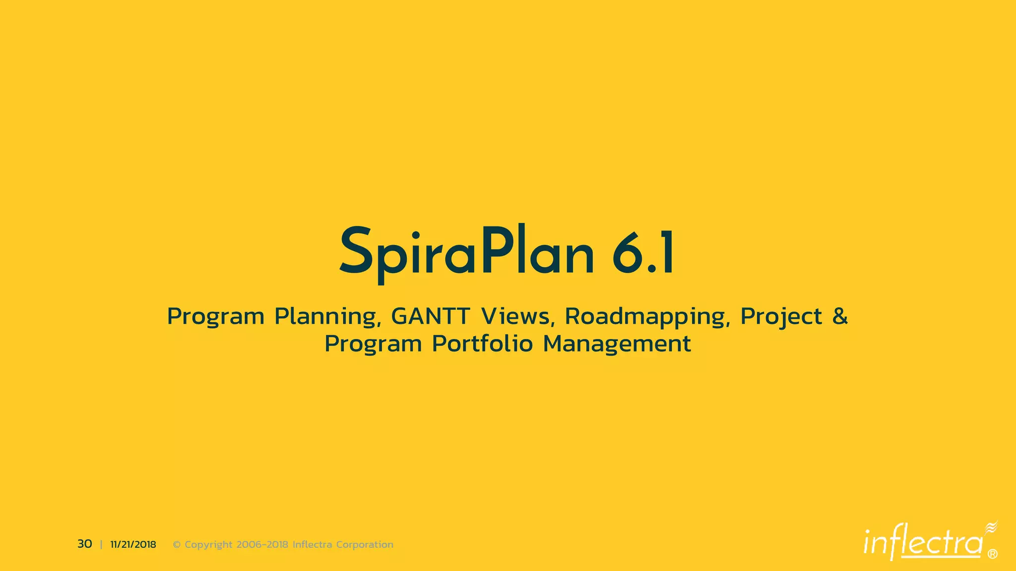 ®
30 | 11/21/2018 © Copyright 2006-2018 Inflectra Corporation
SpiraPlan 6.1
Program Planning, GANTT Views, Roadmapping, Project &
Program Portfolio Management
 