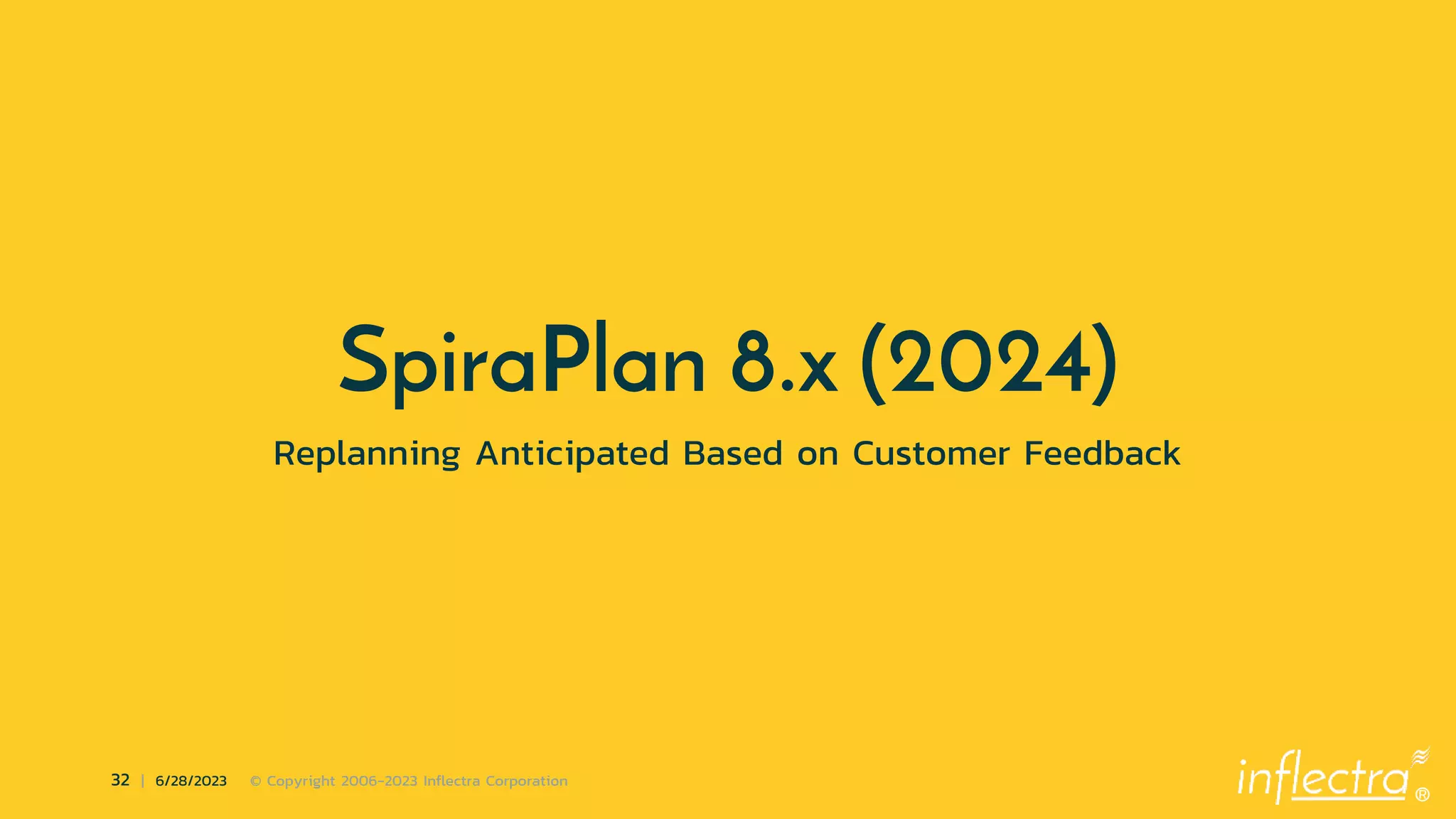 ®
32 | 6/28/2023 © Copyright 2006-2023 Inflectra Corporation
SpiraPlan 8.x (2024)
Replanning Anticipated Based on Customer Feedback
 