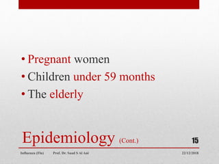 Epidemiology (Cont.)
• Pregnant women
• Children under 59 months
• The elderly
22/12/2018
Influenza (Flu) Prof. Dr. Saad S Al Ani
15
 