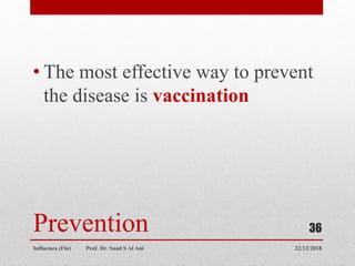 Prevention
• The most effective way to prevent
the disease is vaccination
22/12/2018
Influenza (Flu) Prof. Dr. Saad S Al Ani
36
 