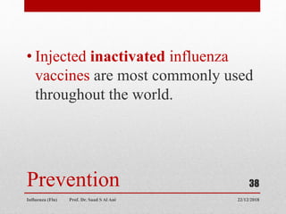 Prevention
• Injected inactivated influenza
vaccines are most commonly used
throughout the world.
22/12/2018
Influenza (Flu) Prof. Dr. Saad S Al Ani
38
 