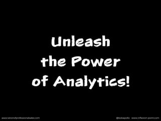 associationofprofessionalsales.com @bobapollo www.inﬂexion-point.comassociationofprofessionalsales.com @bobapollo www.inﬂexion-point.com
Unleash
the Power
of Analytics!
 