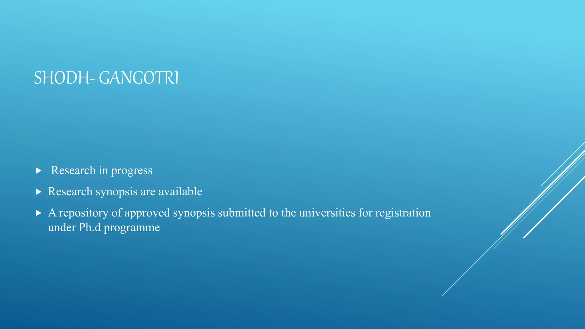 SHODH- GANGOTRI
 Research in progress
 Research synopsis are available
 A repository of approved synopsis submitted to the universities for registration
under Ph.d programme
 