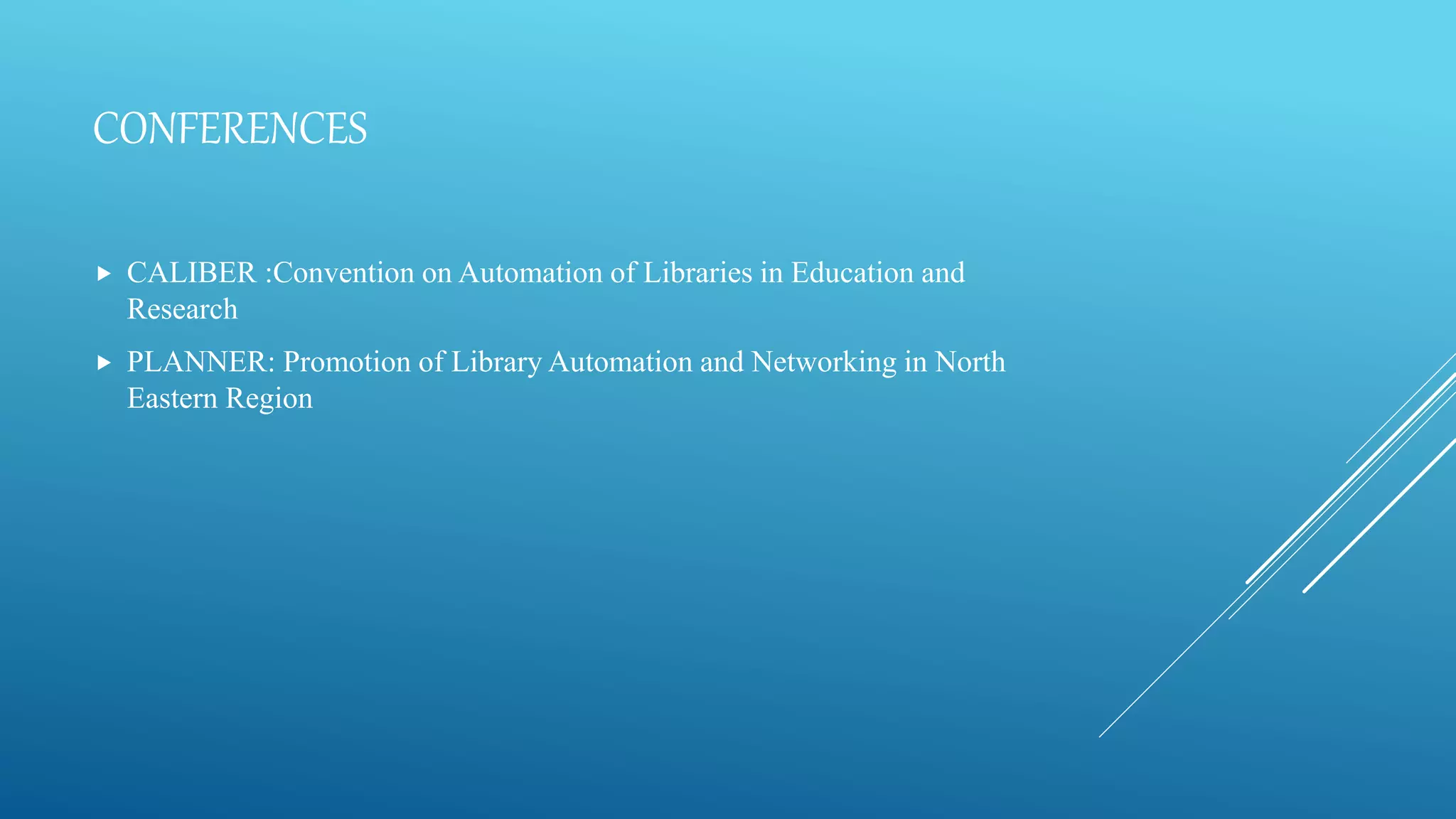 CONFERENCES
 CALIBER :Convention on Automation of Libraries in Education and
Research
 PLANNER: Promotion of Library Automation and Networking in North
Eastern Region
 