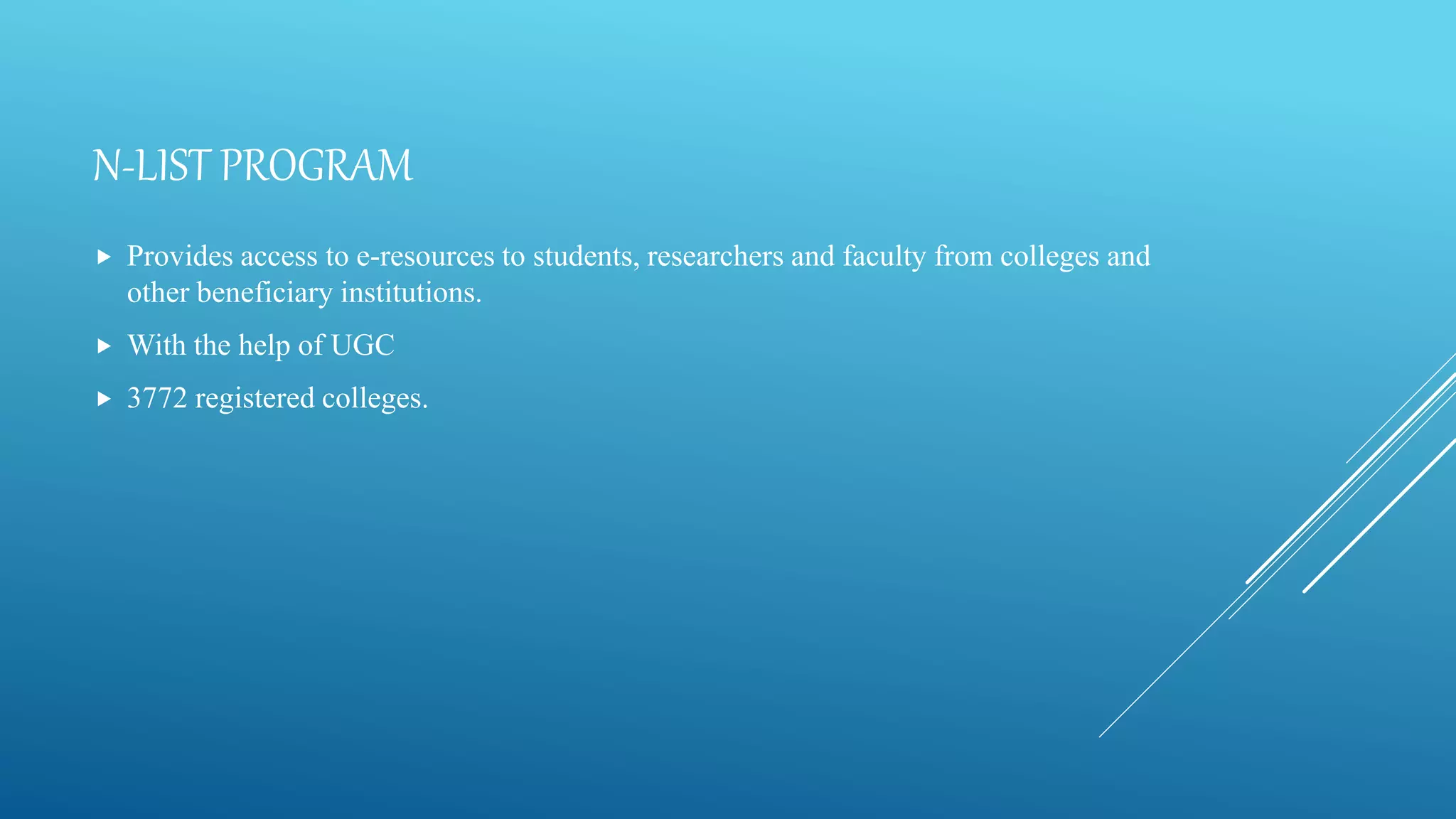 N-LIST PROGRAM
 Provides access to e-resources to students, researchers and faculty from colleges and
other beneficiary institutions.
 With the help of UGC
 3772 registered colleges.
 