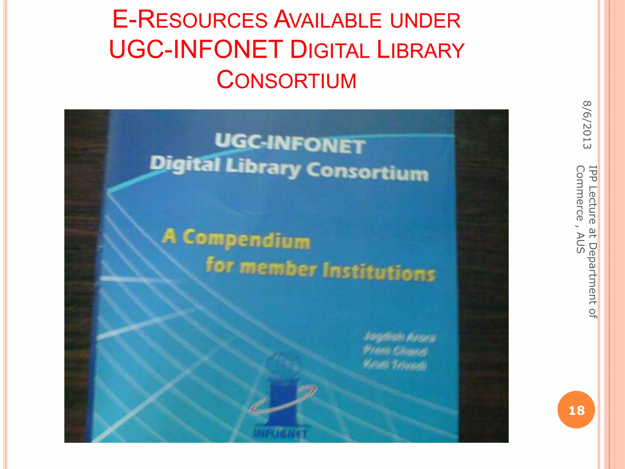 E-RESOURCES AVAILABLE UNDER
UGC-INFONET DIGITAL LIBRARY
CONSORTIUM
8/6/2013
18
IPPLectureatDepartmentof
Commerce,AUS
 