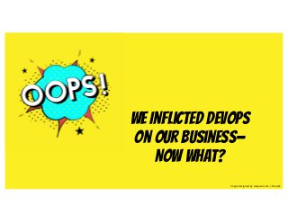 We Inflicted DevOps
on our Business—
Now What?
Image designed by rawpixel.com / Freepik
 