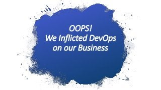 OOPS!
We Inflicted DevOps
on our Business
 