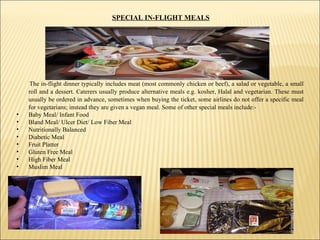 SPECIAL IN-FLIGHT MEALS <ul><li>The in-flight dinner typically includes meat (most commonly chicken or beef), a salad or v...