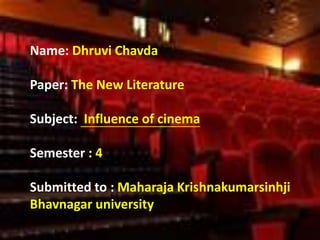 Name: Dhruvi Chavda
Paper: The New Literature
Subject: Influence of cinema
Semester : 4
Submitted to : Maharaja Krishnakumarsinhji
Bhavnagar university
 
