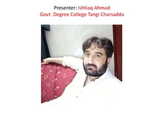 Presenter: Ishtiaq Ahmad
Govt. Degree College Tangi Charsadda
 