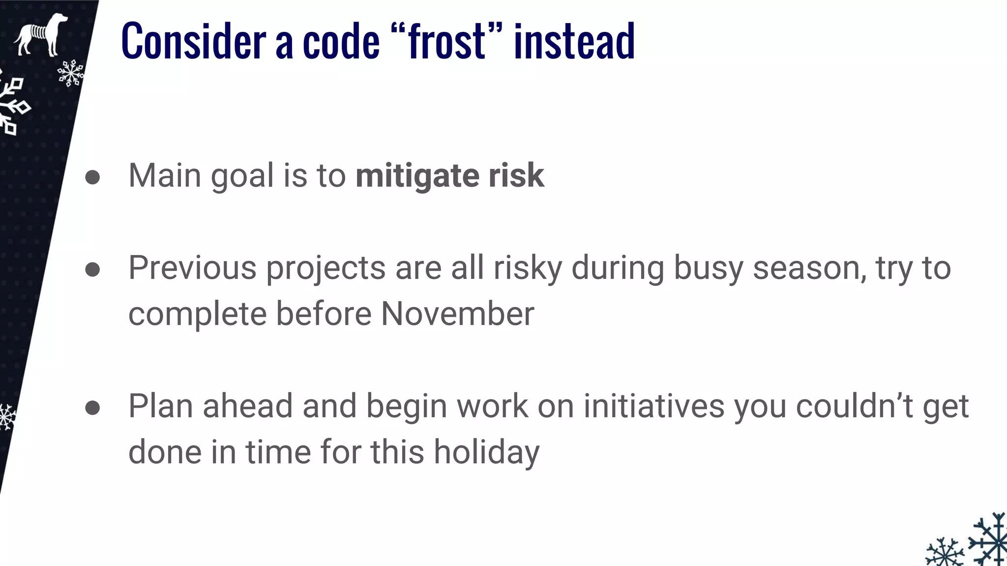 Consider a code “frost” instead
● Main goal is to mitigate risk
● Previous projects are all risky during busy season, try to
complete before November
● Plan ahead and begin work on initiatives you couldn’t get
done in time for this holiday
 