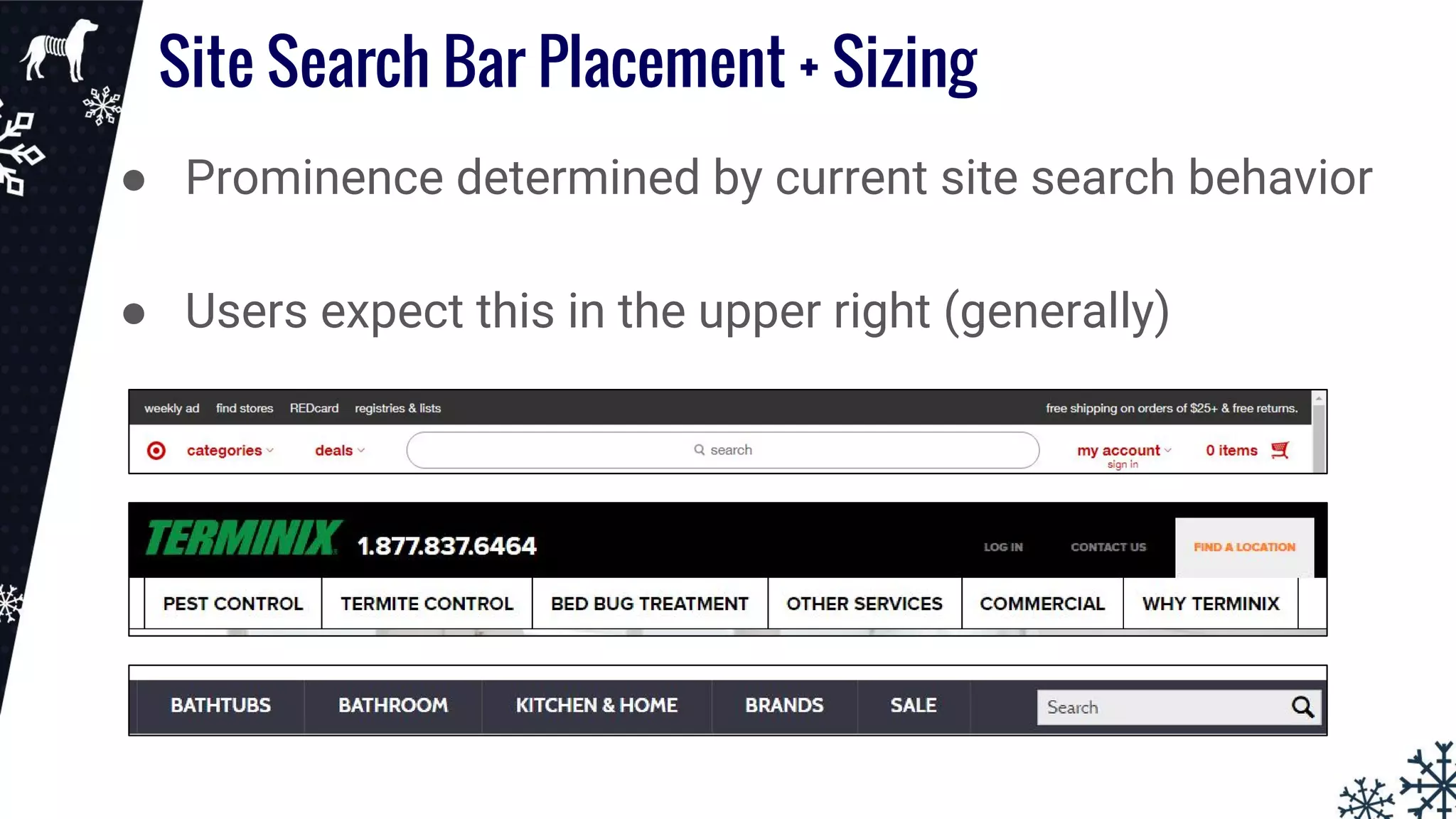 Site Search Bar Placement + Sizing
● Prominence determined by current site search behavior
● Users expect this in the upper right (generally)
 