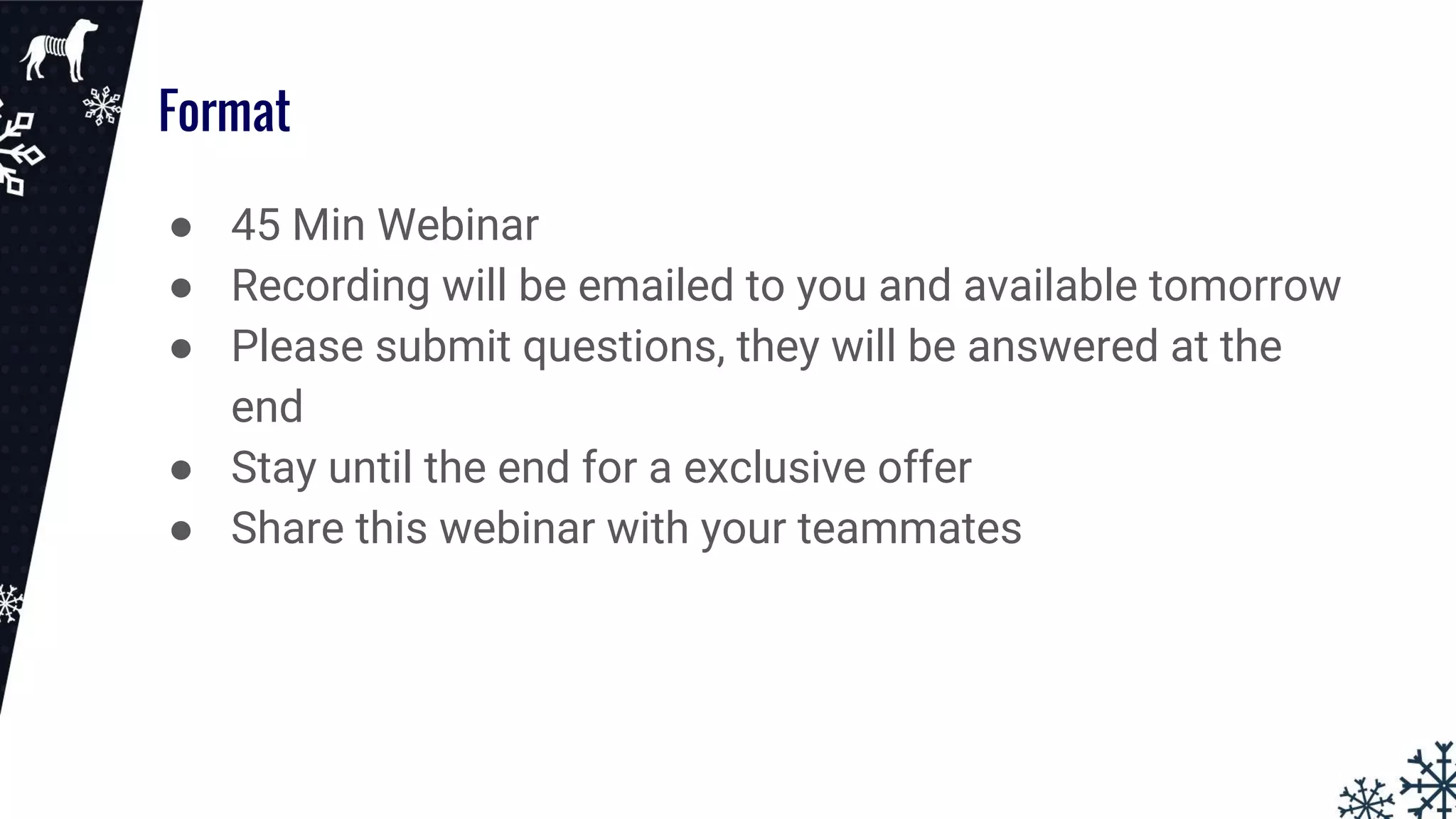 Format
● 45 Min Webinar
● Recording will be emailed to you and available tomorrow
● Please submit questions, they will be answered at the
end
● Stay until the end for a exclusive offer
● Share this webinar with your teammates
 