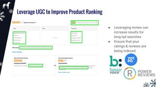 Leverage UGC to Improve Product Ranking
● Leveraging review can
increase results for
long tail searches
● Ensure that your
ratings & reviews are
being indexed.
 
