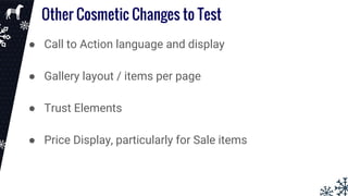 Other Cosmetic Changes to Test
● Call to Action language and display
● Gallery layout / items per page
● Trust Elements
● Price Display, particularly for Sale items
 