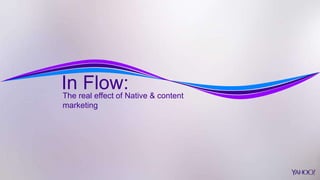 In Flow:The real effect of Native & content
marketing
 