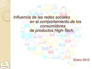 Influencia de las redes sociales
          en el comportamiento de los
                consumidores
          de productos High-Tech.




                                Enero 2013

                                         1
 