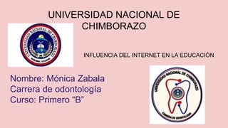 INFLUENCIA DEL INTERNET EN LA EDUCACIÓN
Nombre: Mónica Zabala
Carrera de odontología
Curso: Primero “B”
UNIVERSIDAD NACIONAL DE
CHIMBORAZO
 