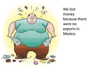 We lost money because there were no exports in Mexico.
