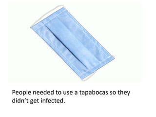 People needed to use a tapabocas so they didn’t get infected.
