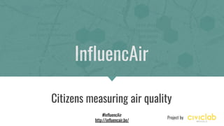 InfluencAir
Citizens measuring air quality
Project by
#InfluencAir
http://influencair.be/
 