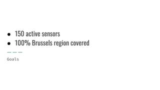 ● 150 active sensors
● 100% Brussels region covered
Goals
 